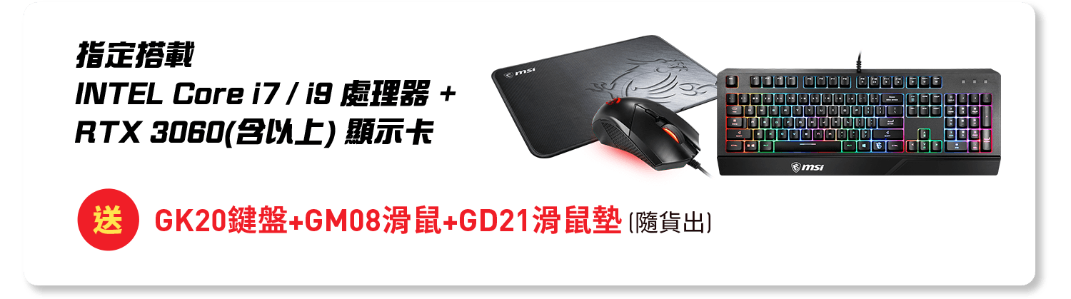 指定intel core i7 或 i9 處理器 加RTX 3060 以上顯卡 送 MIS GK20鍵盤組