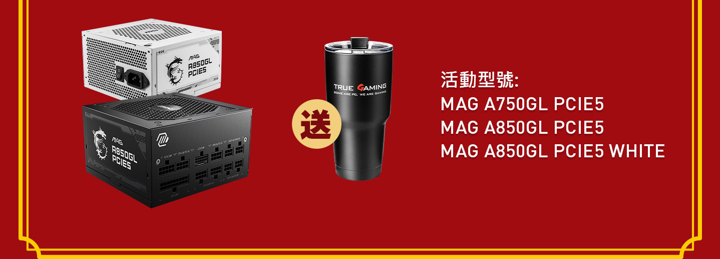 活動型號: MAG A750GL PCIE5、MAG A850GL PCIE5、MAG A850GL PCIE5 WHITE