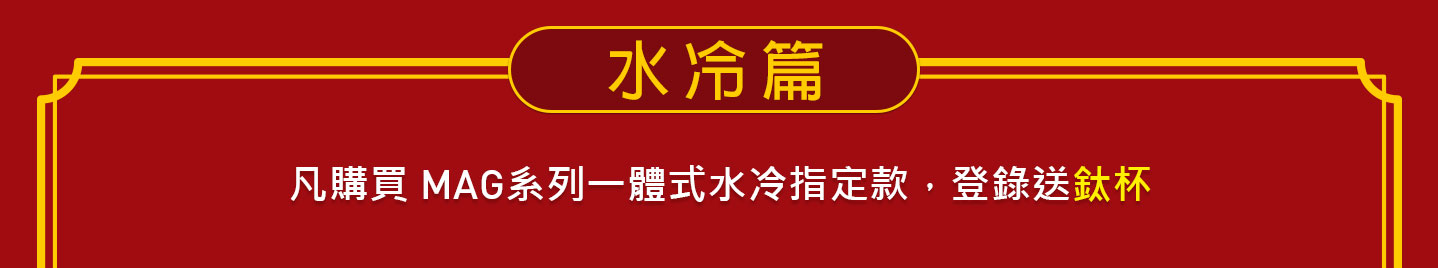 水冷篇 - 凡購買 MAG系列一體式水冷指定款，登錄送鈦杯