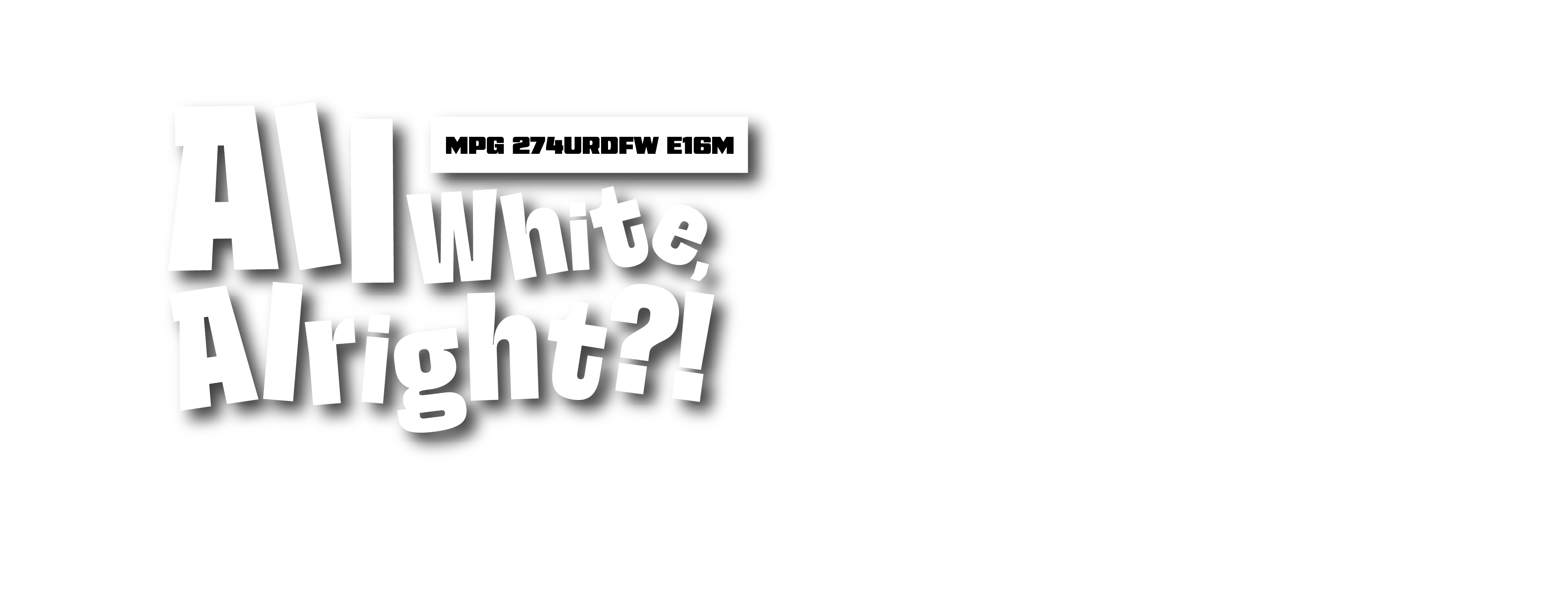 All White, Alright?! - MPG 274URDFW E16M