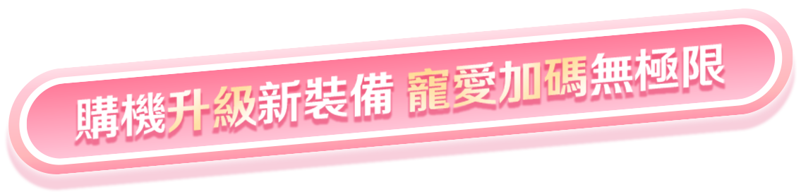 購機升級新裝備 寵愛加碼無極限