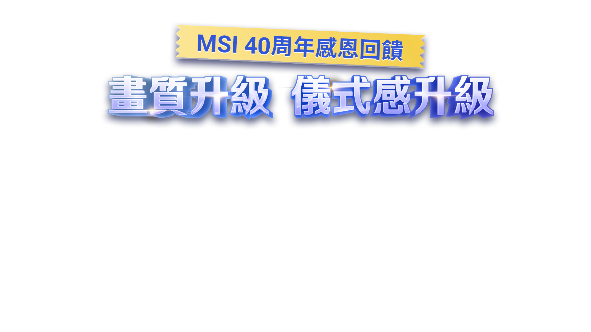 MSI 40周年感恩回饋 - 畫質升級 儀式感升級