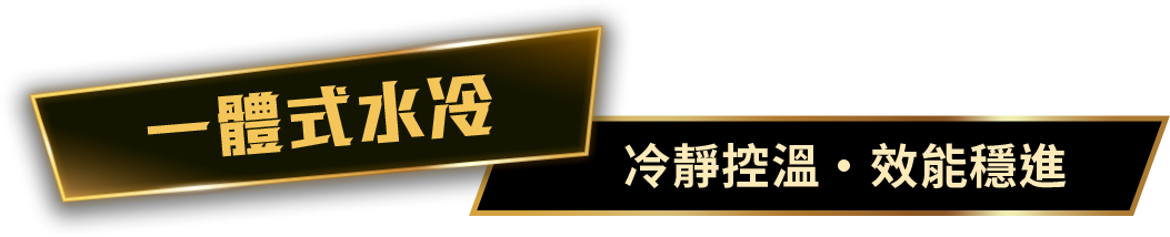 一體式水冷 - 冷靜控溫．效能穩進