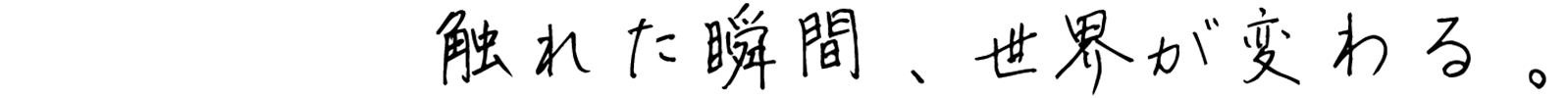 触れた瞬間、世界が変わる